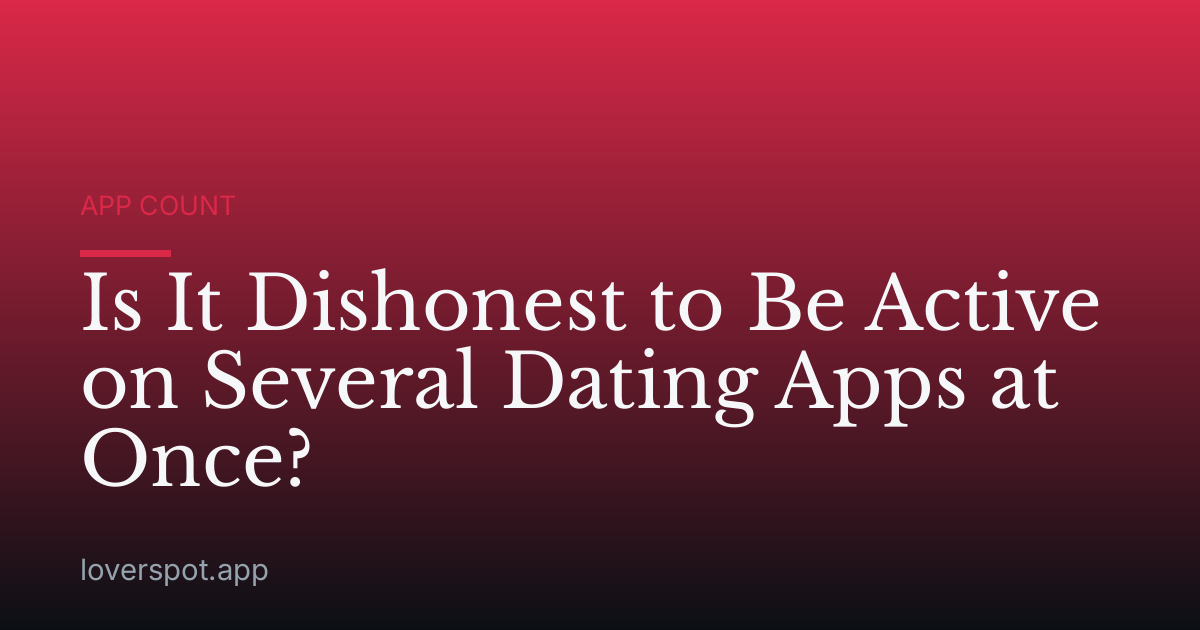 Is It Dishonest to Be Active on Several Dating Apps at Once?