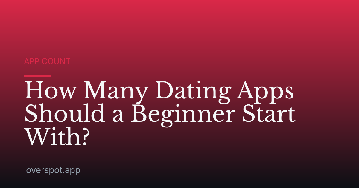 How Many Dating Apps Should a Beginner Start With?