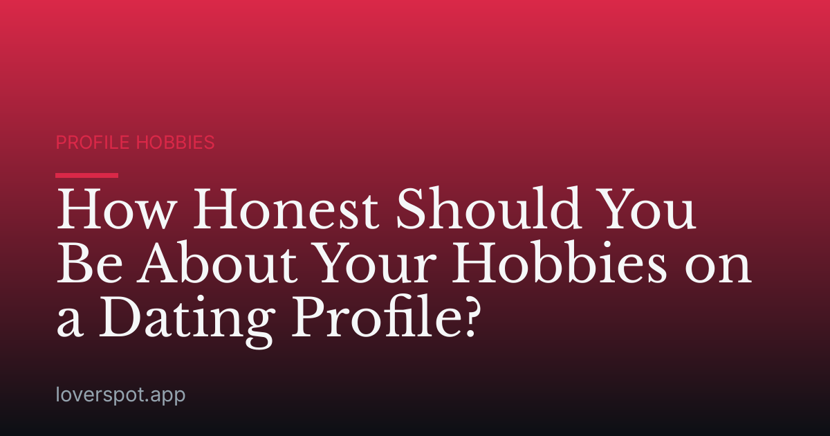 How Honest Should You Be About Your Hobbies on a Dating Profile?