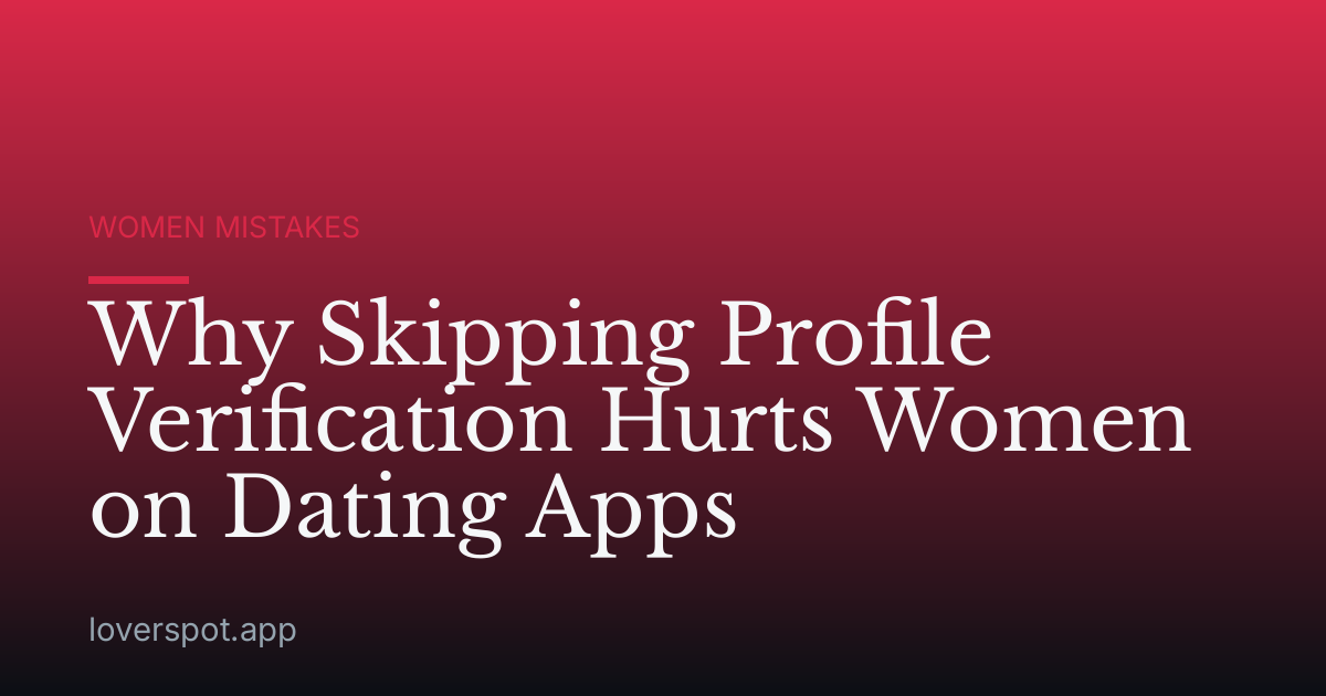 Why Skipping Profile Verification Hurts Women on Dating Apps