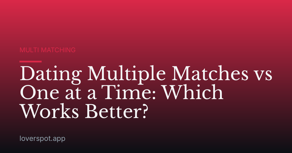 Dating Multiple Matches vs One at a Time: Which Works Better?