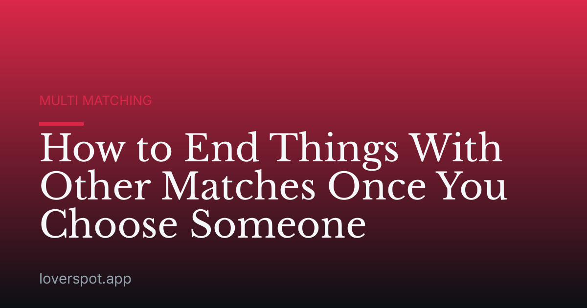 How to End Things With Other Matches Once You Choose Someone