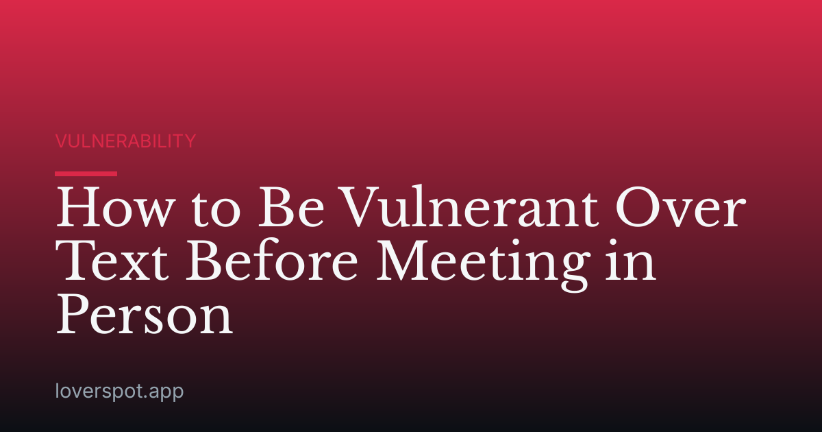 How to Be Vulnerant Over Text Before Meeting in Person