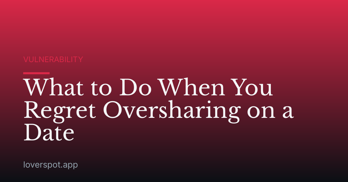 What to Do When You Regret Oversharing on a Date