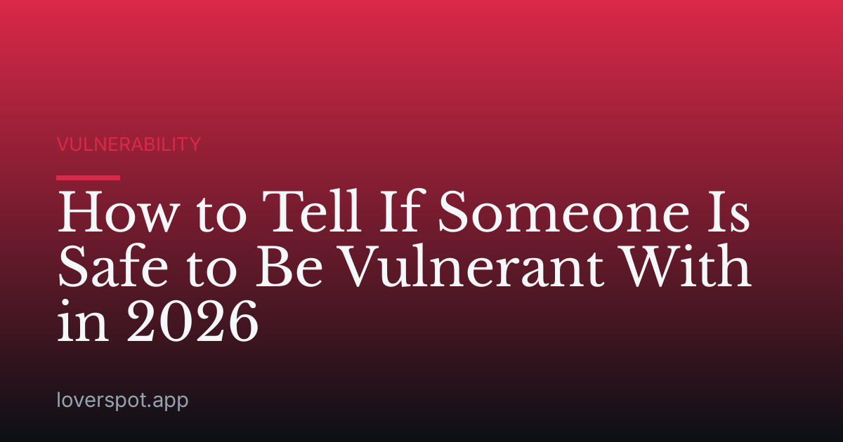 How to Tell If Someone Is Safe to Be Vulnerant With in 2026