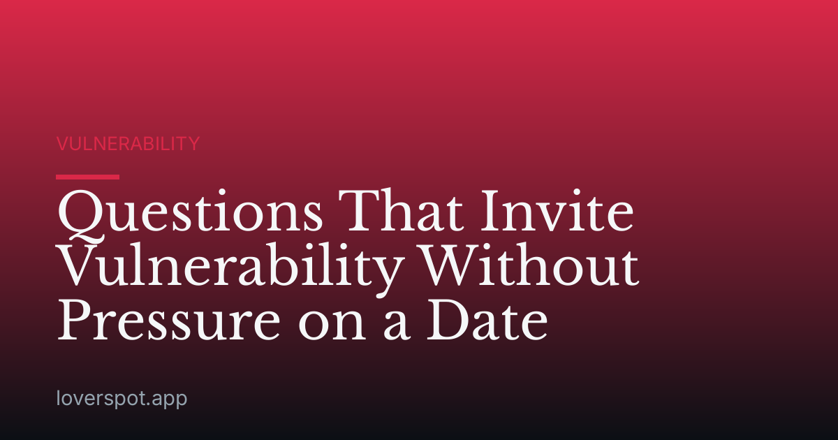 Questions That Invite Vulnerability Without Pressure on a Date