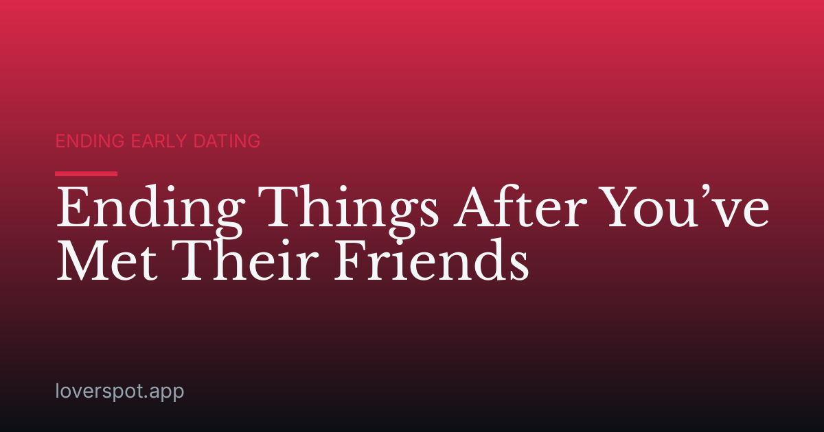 Ending Things After You’ve Met Their Friends