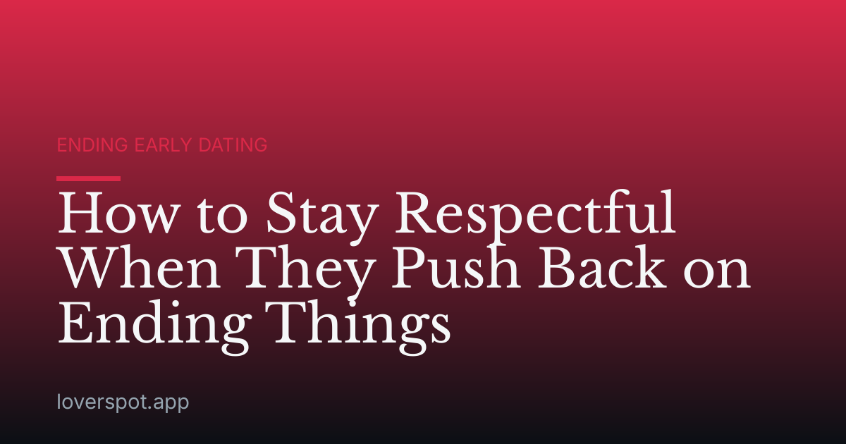 How to Stay Respectful When They Push Back on Ending Things