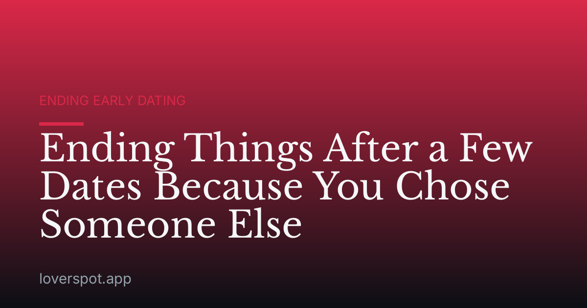 Ending Things After a Few Dates Because You Chose Someone Else