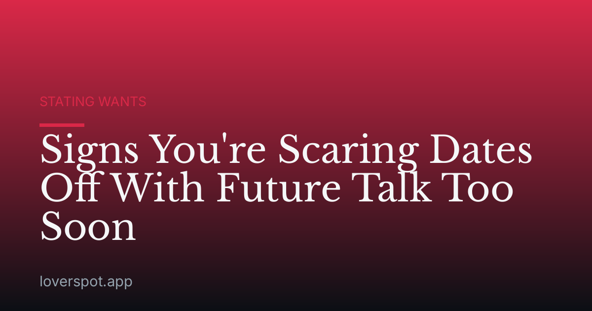 Signs You're Scaring Dates Off With Future Talk Too Soon