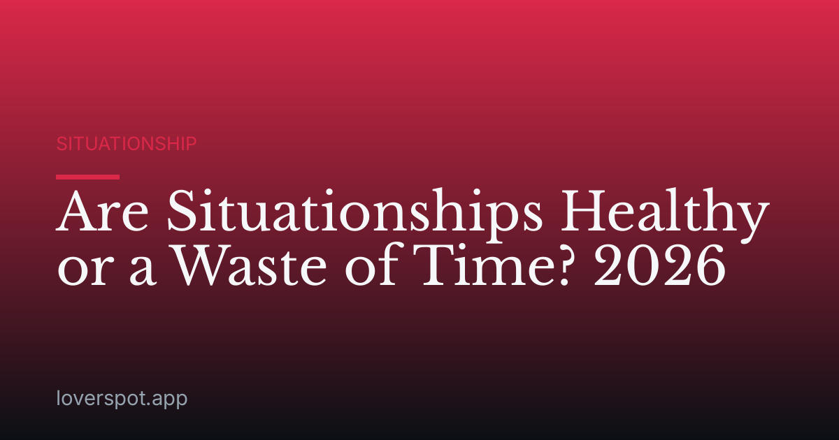 Are Situationships Healthy or a Waste of Time? 2026