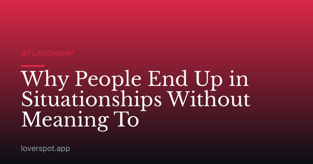Why People End Up in Situationships Without Meaning To