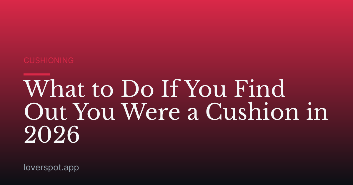 What to Do If You Find Out You Were a Cushion in 2026