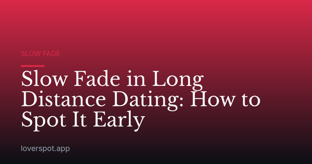 Slow Fade in Long Distance Dating: How to Spot It Early