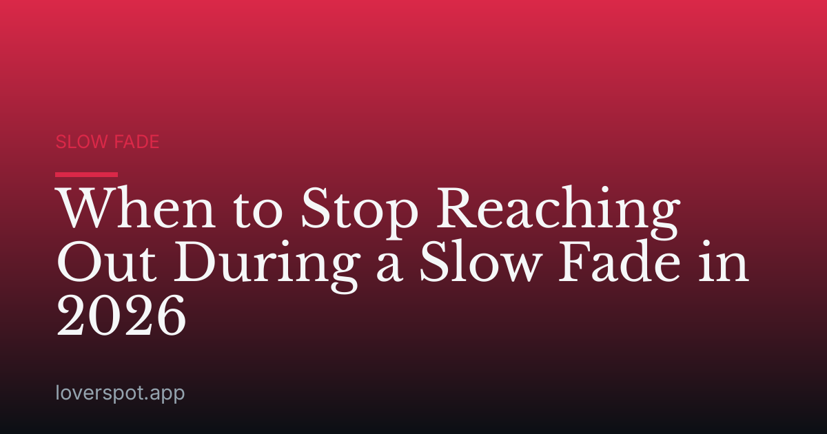 When to Stop Reaching Out During a Slow Fade in 2026