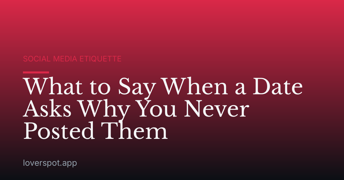What to Say When a Date Asks Why You Never Posted Them