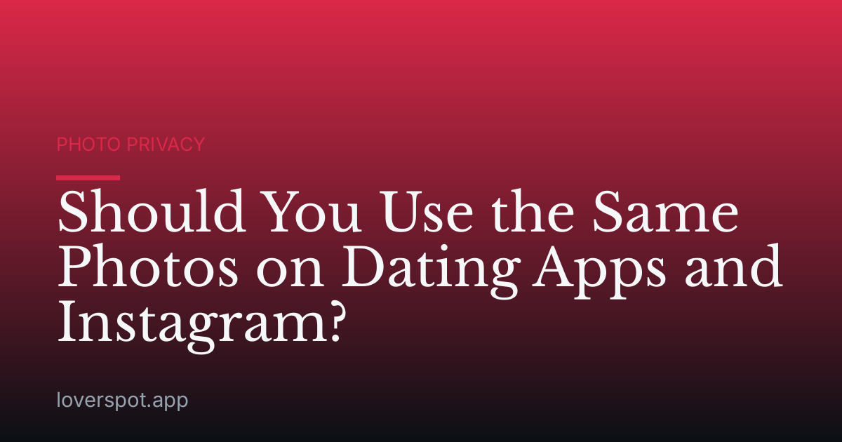 Should You Use the Same Photos on Dating Apps and Instagram?