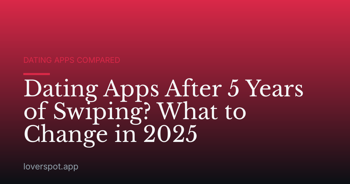 Dating Apps After 5 Years of Swiping? What to Change in 2025