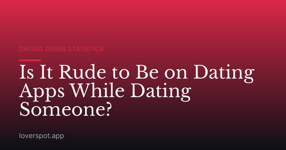 Is It Rude to Be on Dating Apps While Dating Someone?