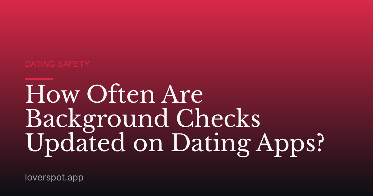 How Often Are Background Checks Updated on Dating Apps?