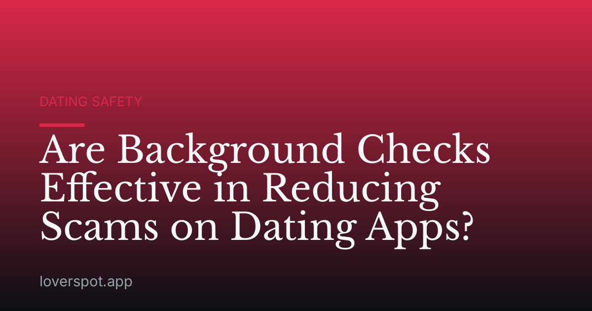 Are Background Checks Effective in Reducing Scams on Dating Apps?