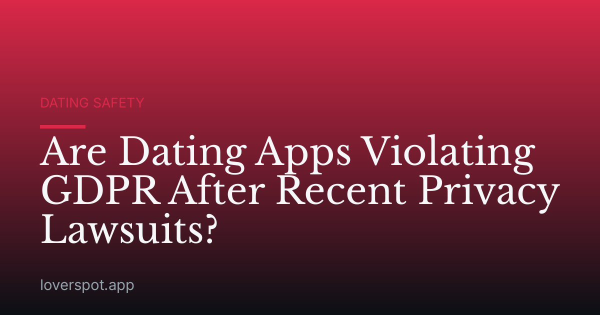 Are Dating Apps Violating GDPR After Recent Privacy Lawsuits?