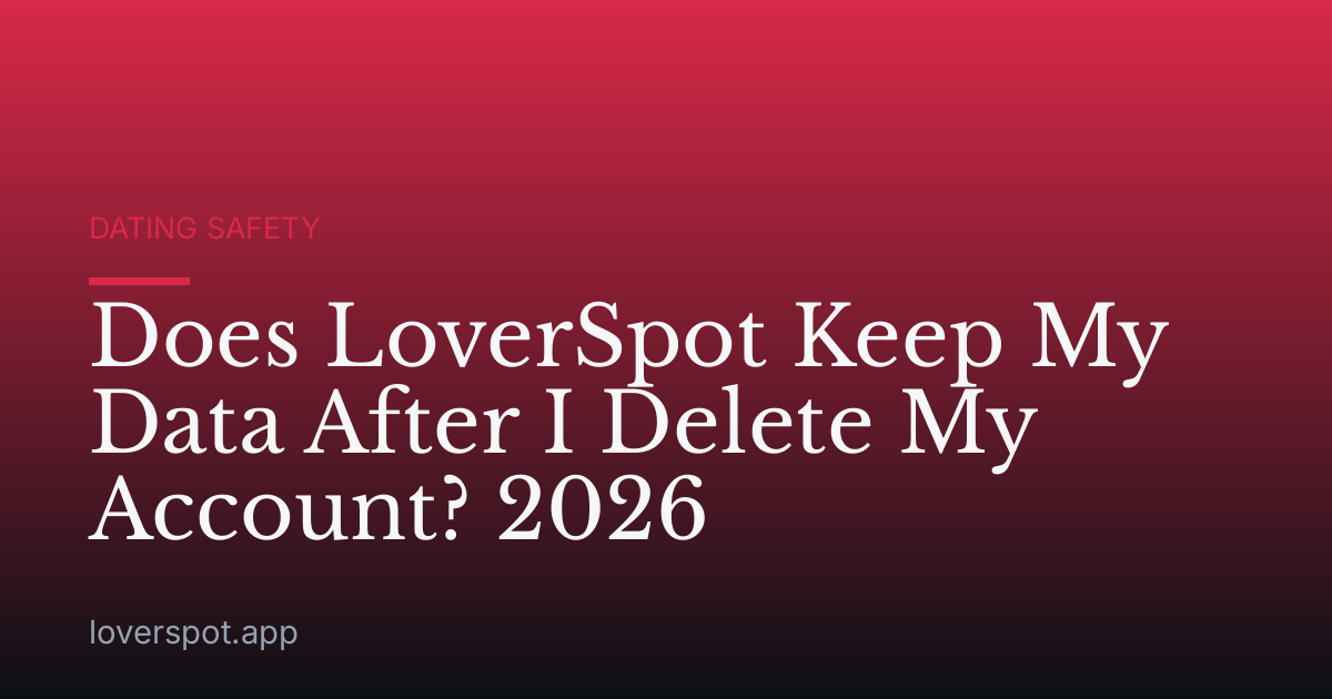Does LoverSpot Keep My Data After I Delete My Account? 2026