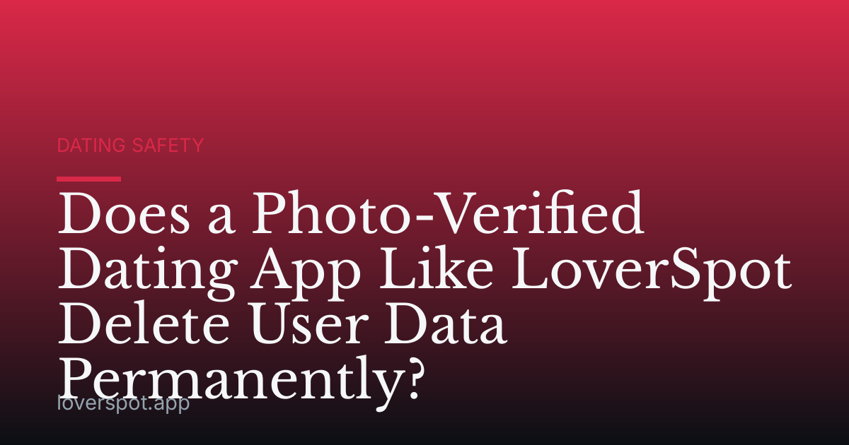 Does a Photo-Verified Dating App Like LoverSpot Delete User Data Permanently?