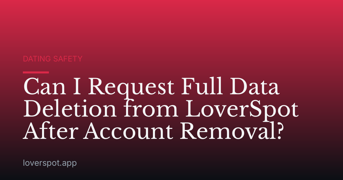 Can I Request Full Data Deletion from LoverSpot After Account Removal?