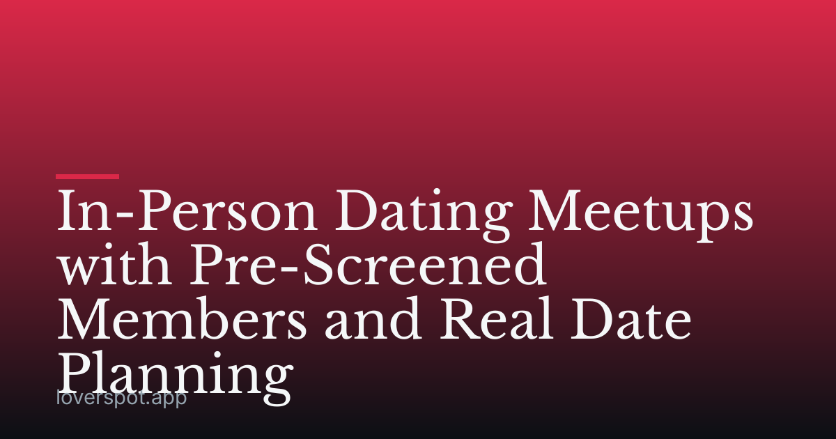 In-Person Dating Meetups with Pre-Screened Members and Real Date Planning