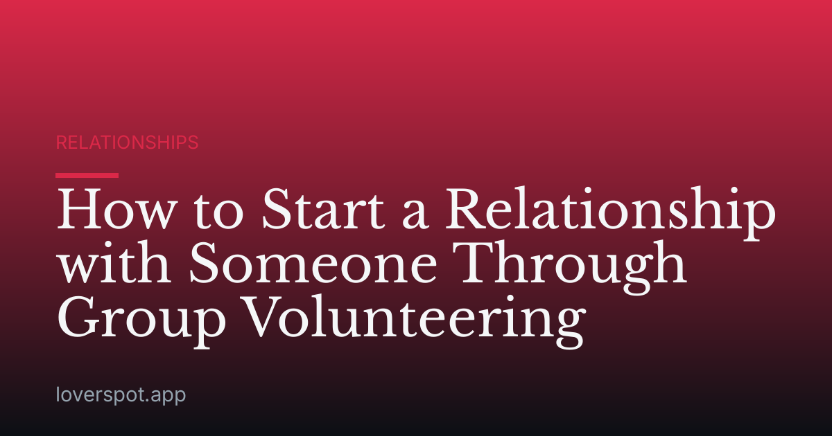 How to Start a Relationship with Someone Through Group Volunteering