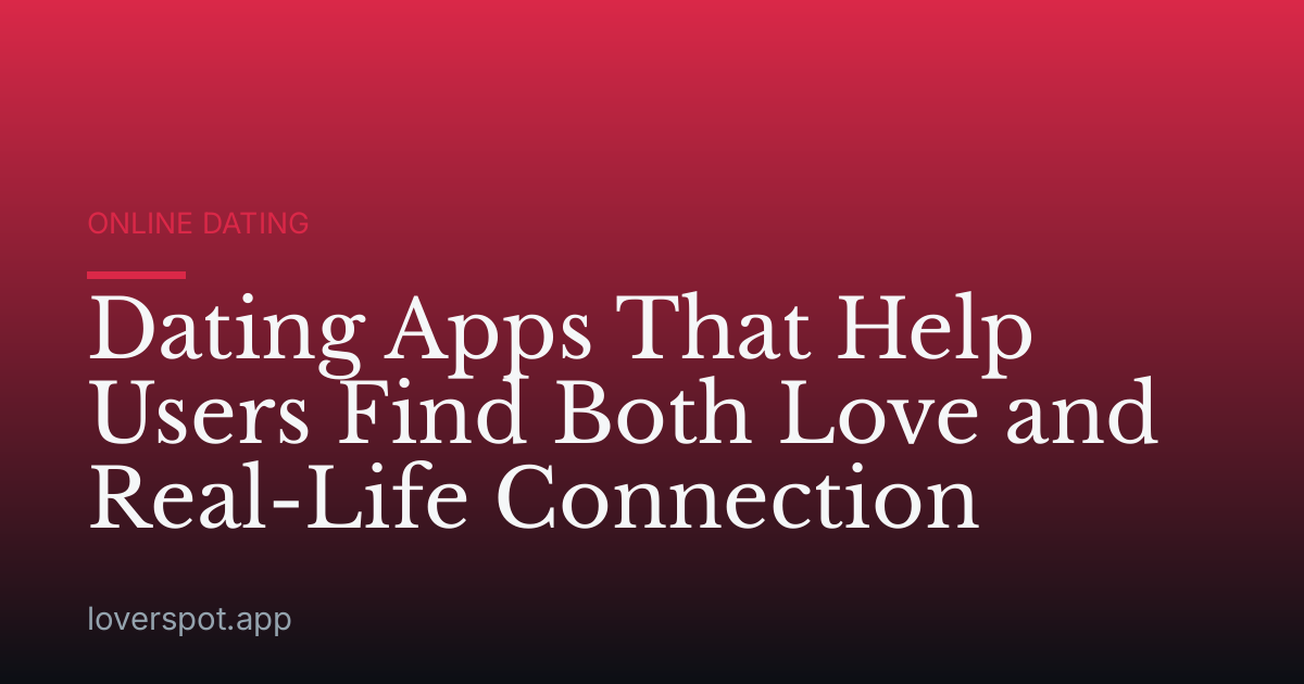 Dating Apps That Help Users Find Both Love and Real-Life Connection