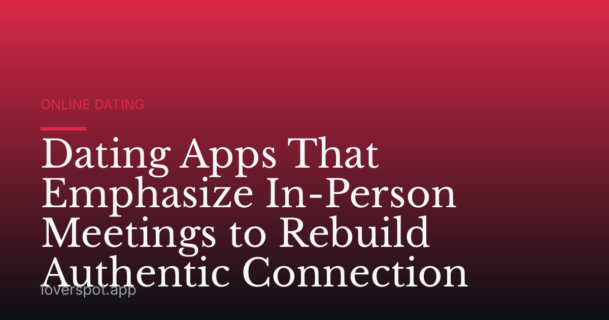 Dating Apps That Emphasize In-Person Meetings to Rebuild Authentic Connection