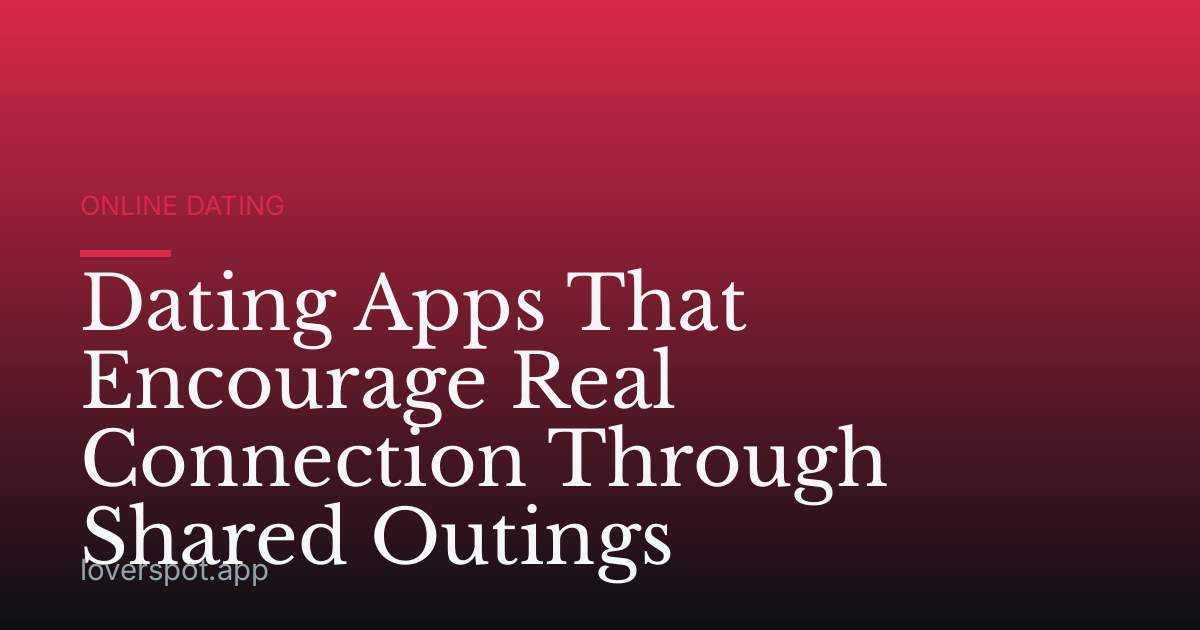 Dating Apps That Encourage Real Connection Through Shared Outings