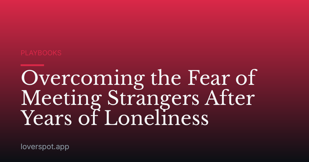 Overcoming the Fear of Meeting Strangers After Years of Loneliness