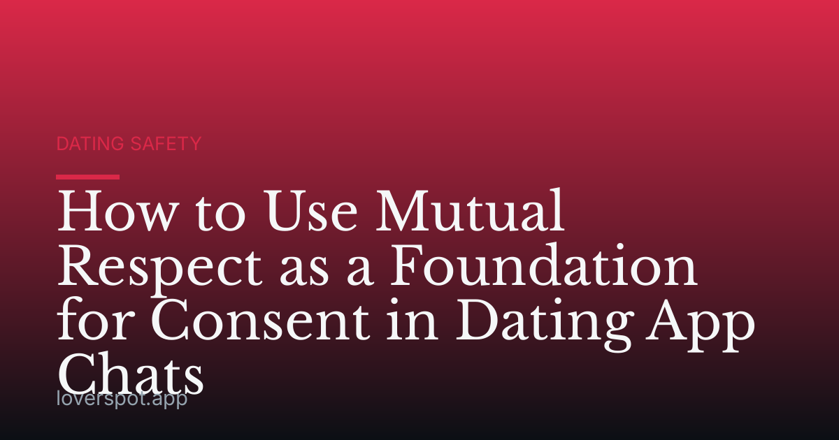How to Use Mutual Respect as a Foundation for Consent in Dating App Chats