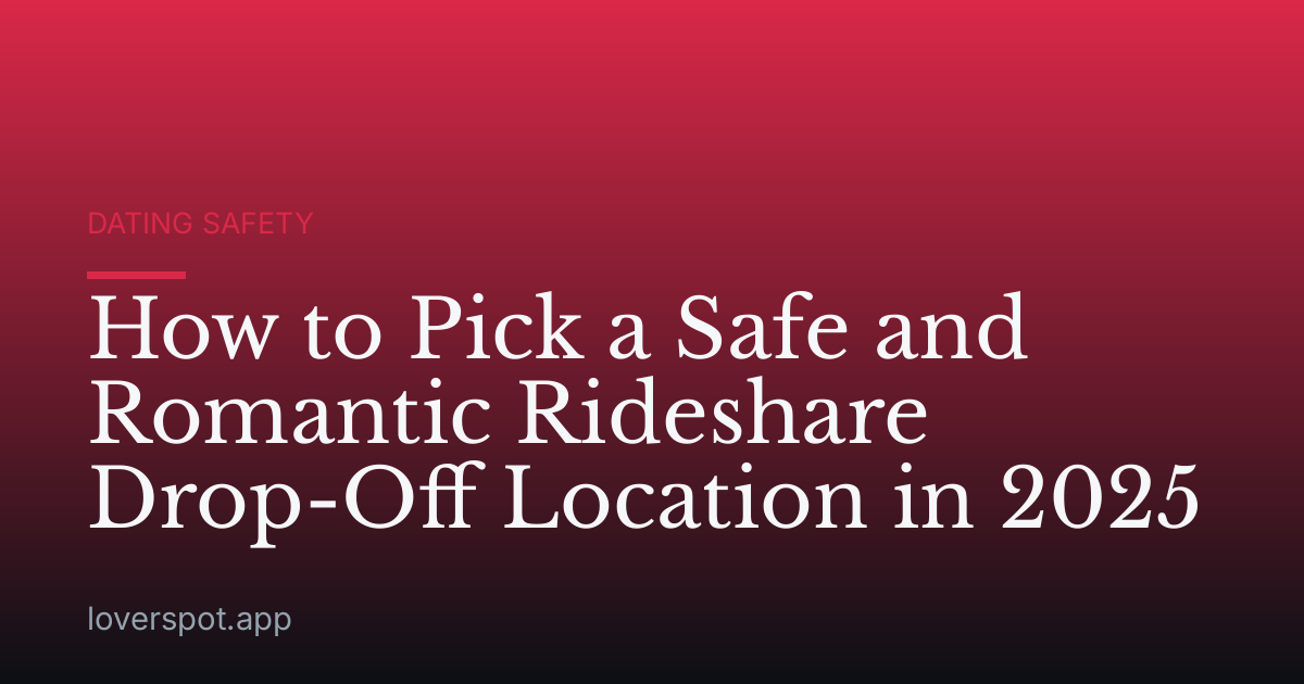 How to Pick a Safe and Romantic Rideshare Drop-Off Location in 2025