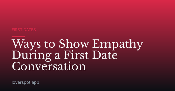 Ways to Show Empathy During a First Date Conversation