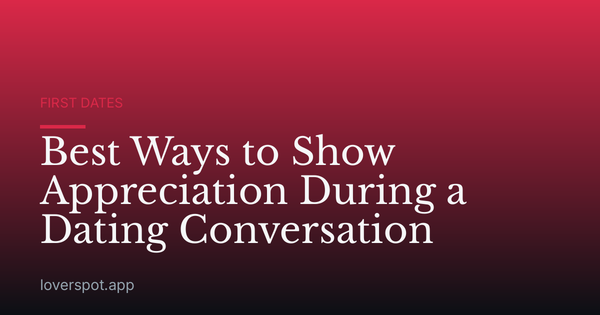 Best Ways to Show Appreciation During a Dating Conversation
