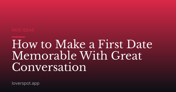 How to Make a First Date Memorable With Great Conversation