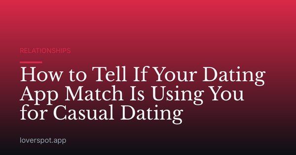 How to Tell If Your Dating App Match Is Using You for Casual Dating