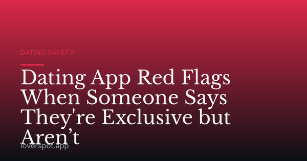 Dating App Red Flags When Someone Says They're Exclusive but Aren’t