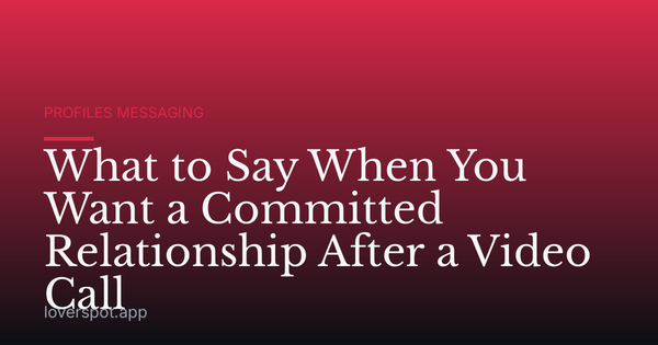 What to Say When You Want a Committed Relationship After a Video Call