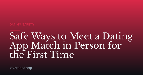 Safe Ways to Meet a Dating App Match in Person for the First Time