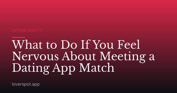 What to Do If You Feel Nervous About Meeting a Dating App Match
