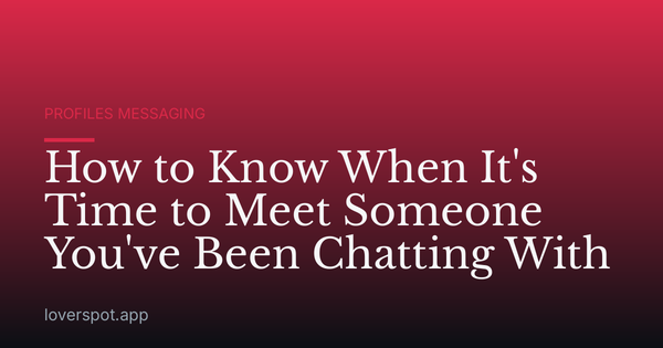 How to Know When It's Time to Meet Someone You've Been Chatting With