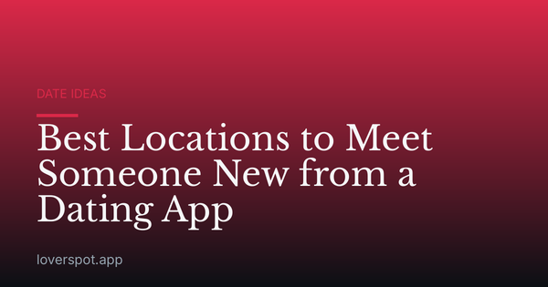 Best Locations to Meet Someone New from a Dating App
