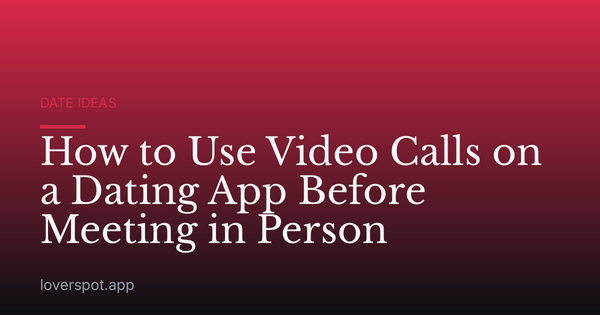 How to Use Video Calls on a Dating App Before Meeting in Person
