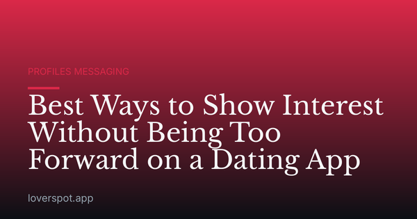 Best Ways to Show Interest Without Being Too Forward on a Dating App