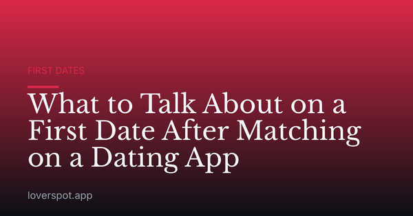 What to Talk About on a First Date After Matching on a Dating App